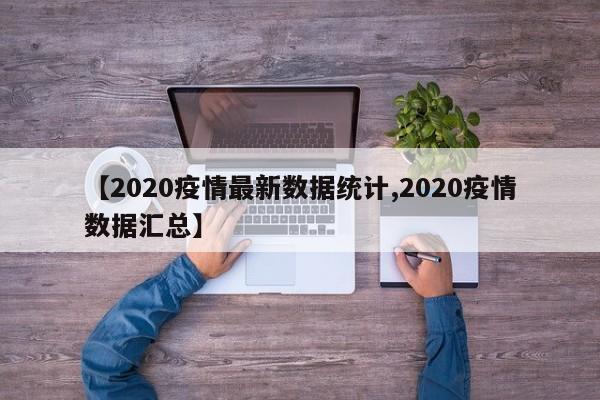 【2020疫情最新数据统计,2020疫情数据汇总】