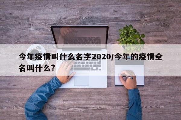 今年疫情叫什么名字2020/今年的疫情全名叫什么?