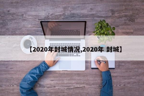 【2020年封城情况,2020年 封城】