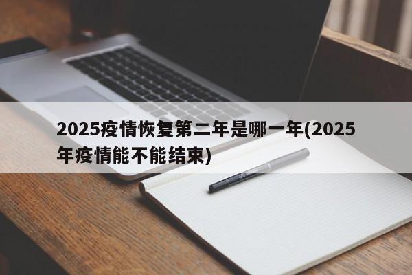 2025疫情恢复第二年是哪一年(2025年疫情能不能结束)