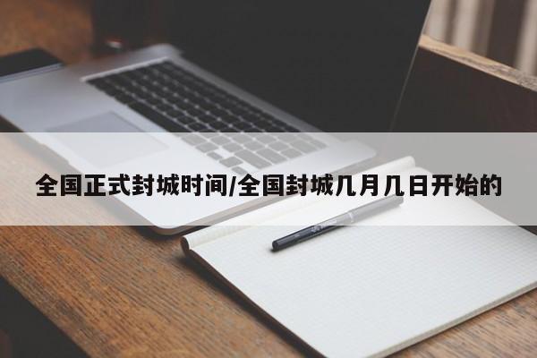 全国正式封城时间/全国封城几月几日开始的