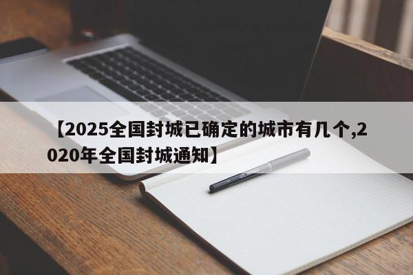 【2025全国封城已确定的城市有几个,2020年全国封城通知】