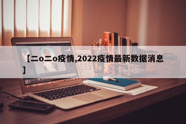 【二o二o疫情,2022疫情最新数据消息】