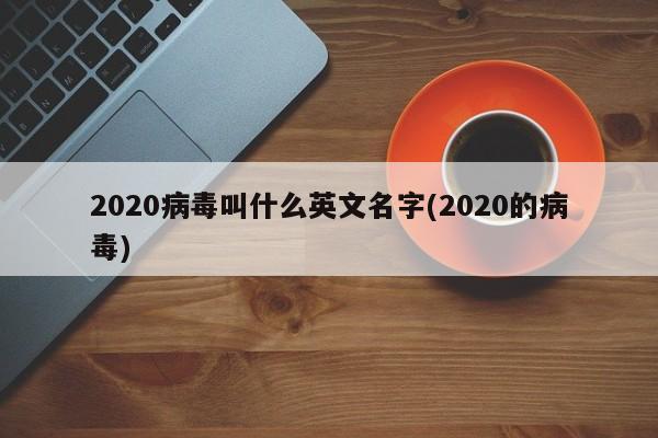 2020病毒叫什么英文名字(2020的病毒)