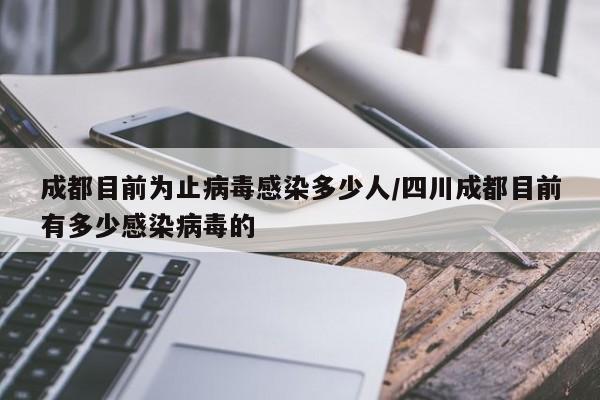 成都目前为止病毒感染多少人/四川成都目前有多少感染病毒的