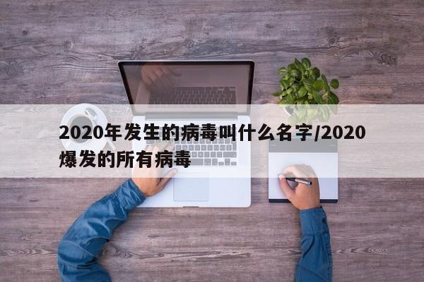 2020年发生的病毒叫什么名字/2020爆发的所有病毒