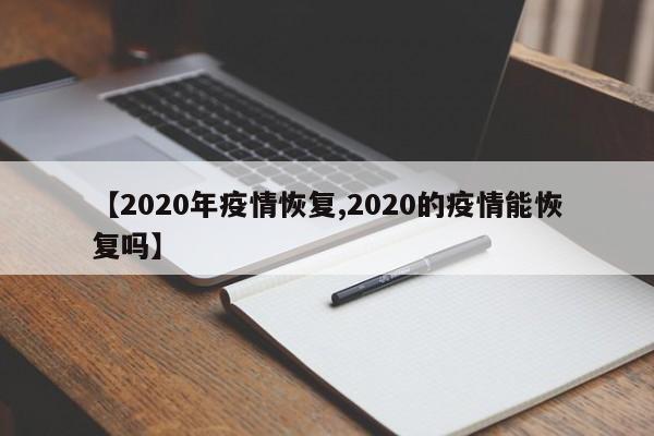 【2020年疫情恢复,2020的疫情能恢复吗】