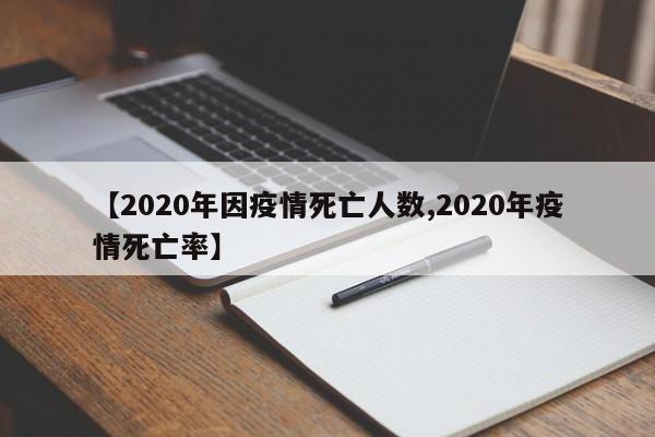 【2020年因疫情死亡人数,2020年疫情死亡率】