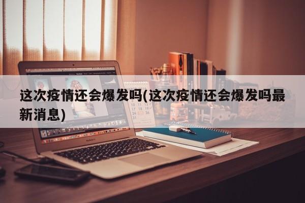 这次疫情还会爆发吗(这次疫情还会爆发吗最新消息)