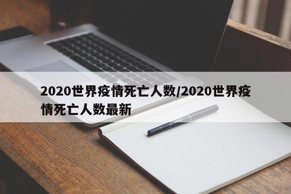 2020世界疫情死亡人数/2020世界疫情死亡人数最新