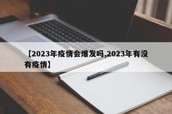 【2023年疫情会爆发吗,2023年有没有疫情】