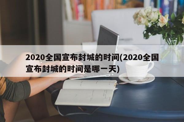 2020全国宣布封城的时间(2020全国宣布封城的时间是哪一天)