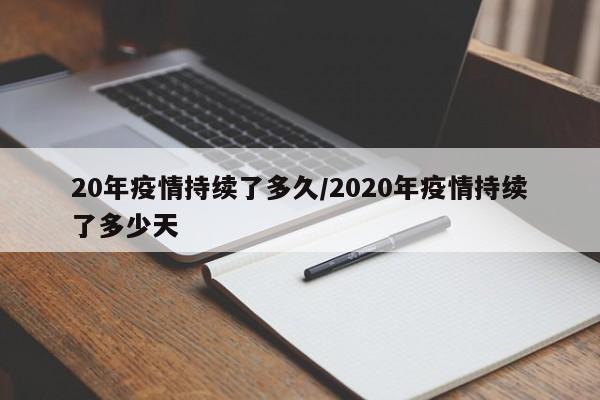 20年疫情持续了多久/2020年疫情持续了多少天