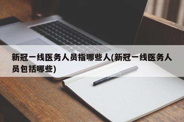新冠一线医务人员指哪些人(新冠一线医务人员包括哪些)