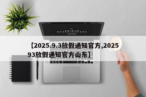 【2025.9.3放假通知官方,202593放假通知官方山东】