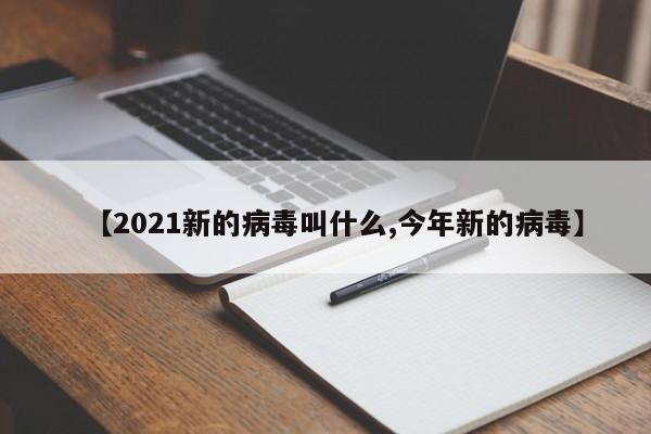 【2021新的病毒叫什么,今年新的病毒】