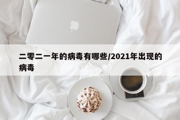 二零二一年的病毒有哪些/2021年出现的病毒
