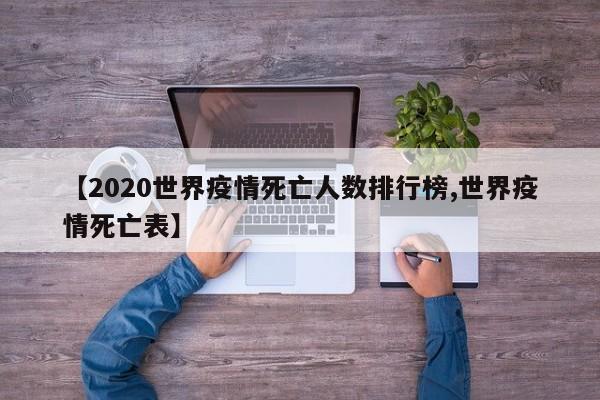 【2020世界疫情死亡人数排行榜,世界疫情死亡表】