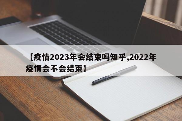 【疫情2023年会结束吗知乎,2022年疫情会不会结束】