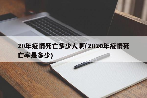 20年疫情死亡多少人啊(2020年疫情死亡率是多少)