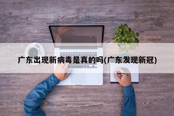 广东出现新病毒是真的吗(广东发现新冠)