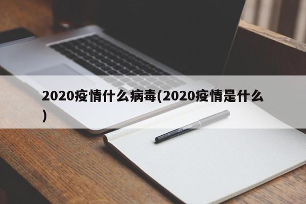 2020疫情什么病毒(2020疫情是什么)