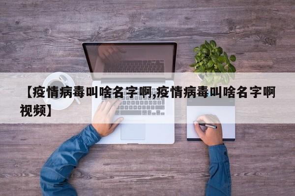 【疫情病毒叫啥名字啊,疫情病毒叫啥名字啊视频】