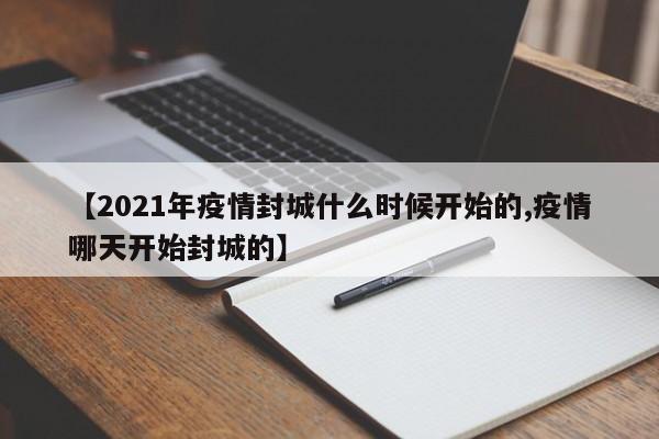 【2021年疫情封城什么时候开始的,疫情哪天开始封城的】