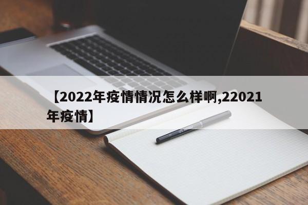 【2022年疫情情况怎么样啊,22021年疫情】