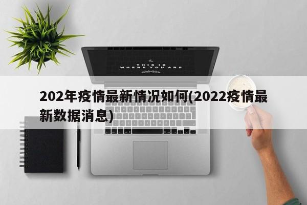202年疫情最新情况如何(2022疫情最新数据消息)