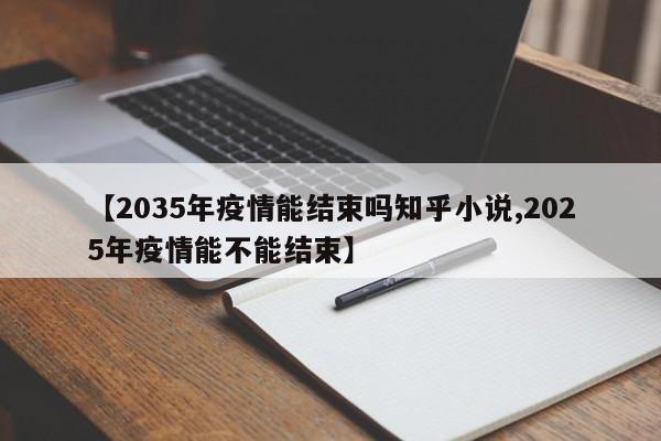 【2035年疫情能结束吗知乎小说,2025年疫情能不能结束】