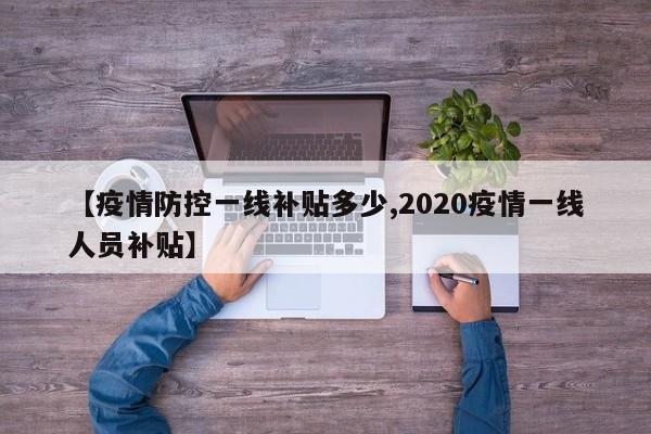 【疫情防控一线补贴多少,2020疫情一线人员补贴】