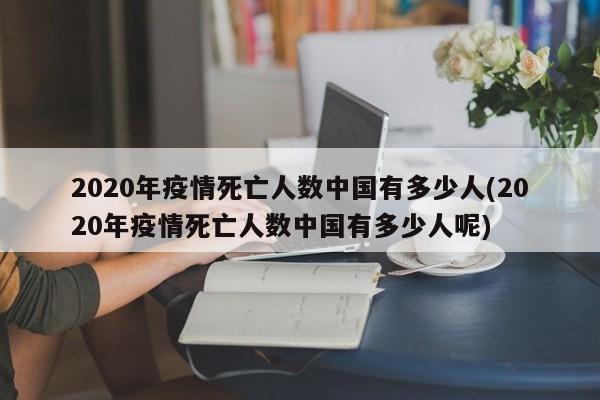 2020年疫情死亡人数中国有多少人(2020年疫情死亡人数中国有多少人呢)