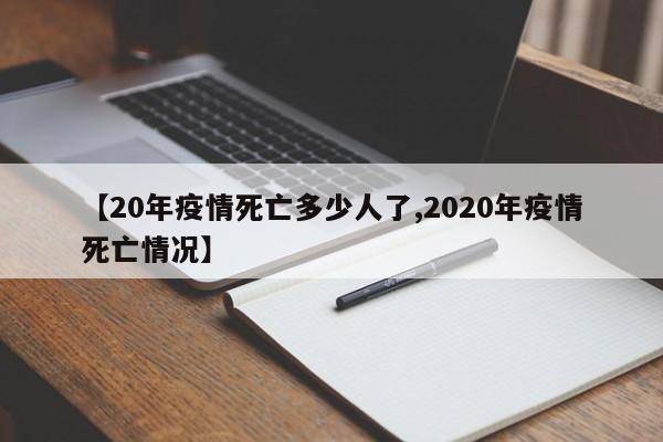 【20年疫情死亡多少人了,2020年疫情死亡情况】