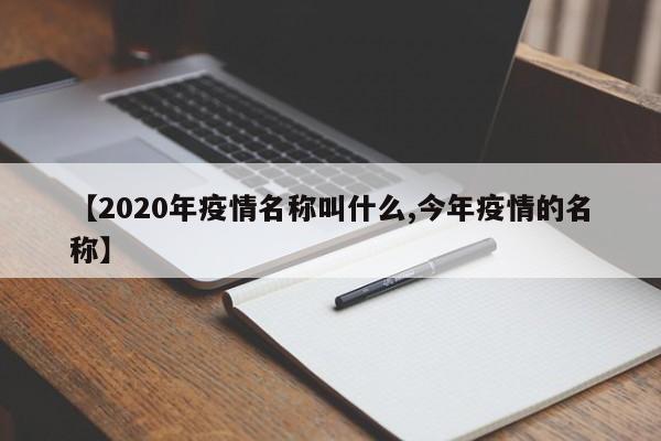 【2020年疫情名称叫什么,今年疫情的名称】