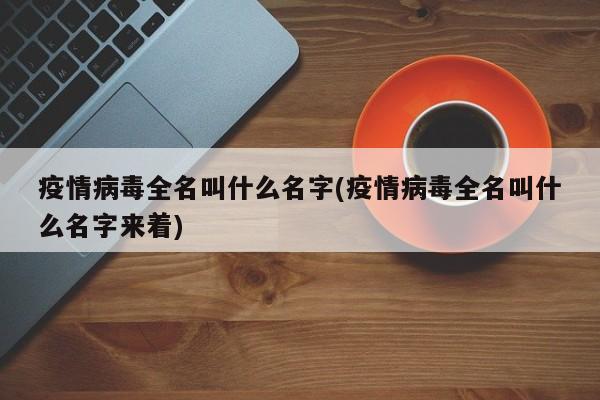 疫情病毒全名叫什么名字(疫情病毒全名叫什么名字来着)