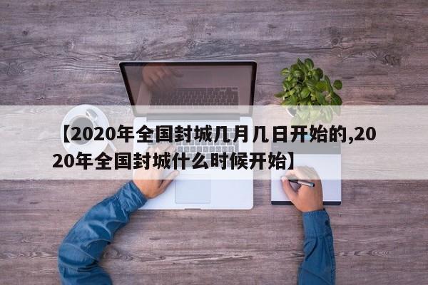 【2020年全国封城几月几日开始的,2020年全国封城什么时候开始】