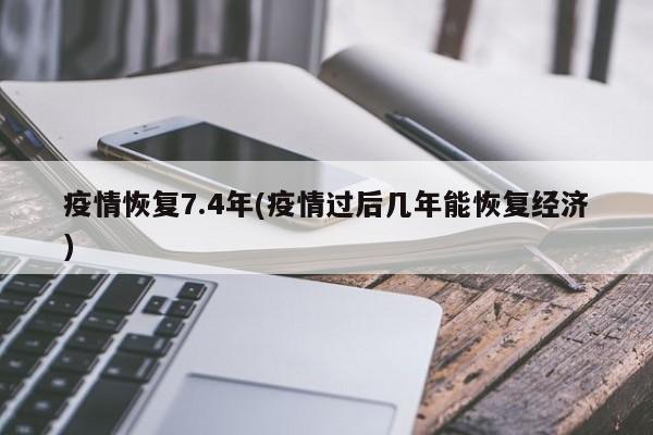 疫情恢复7.4年(疫情过后几年能恢复经济)