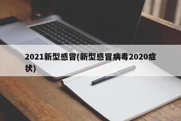2021新型感冒(新型感冒病毒2020症状)