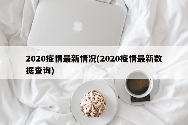 2020疫情最新情况(2020疫情最新数据查询)