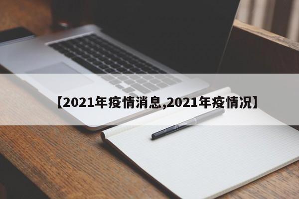 【2021年疫情消息,2021年疫情况】
