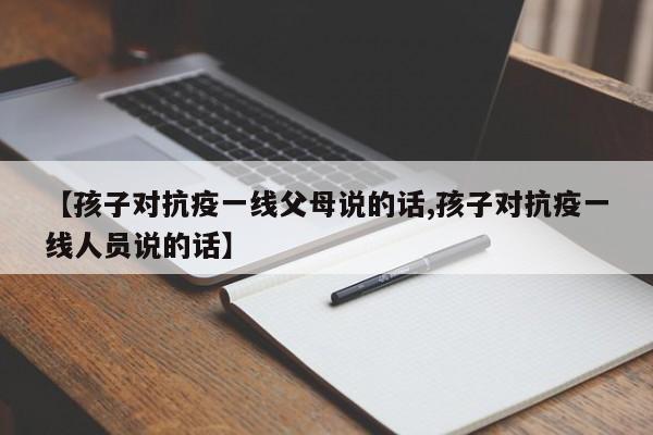 【孩子对抗疫一线父母说的话,孩子对抗疫一线人员说的话】