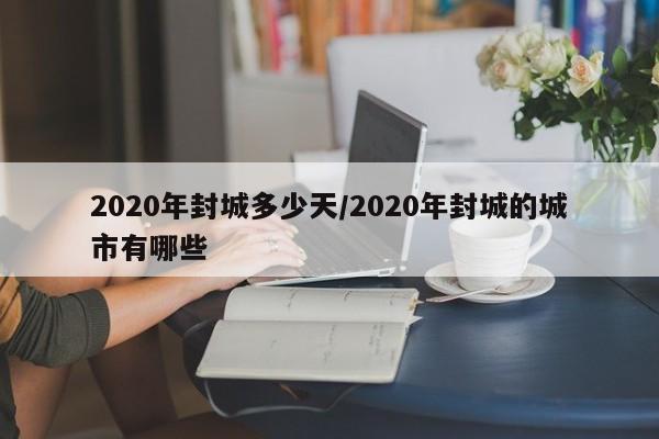 2020年封城多少天/2020年封城的城市有哪些