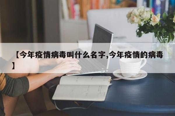 【今年疫情病毒叫什么名字,今年疫情的病毒】