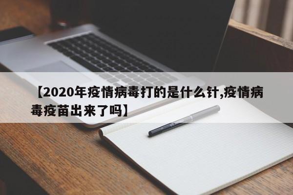 【2020年疫情病毒打的是什么针,疫情病毒疫苗出来了吗】