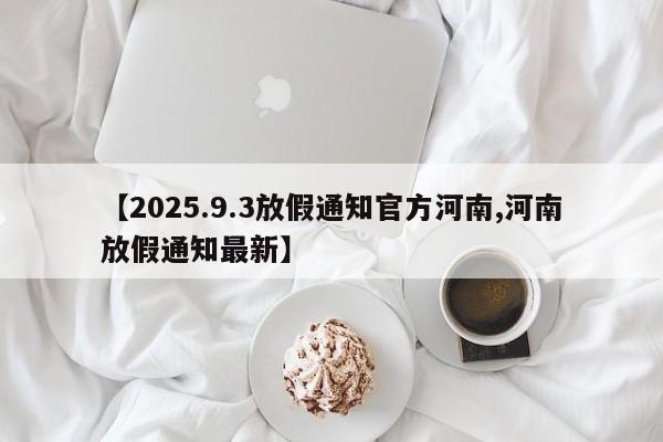 【2025.9.3放假通知官方河南,河南放假通知最新】