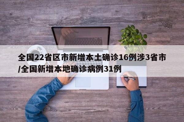 全国22省区市新增本土确诊16例涉3省市/全国新增本地确诊病例31例