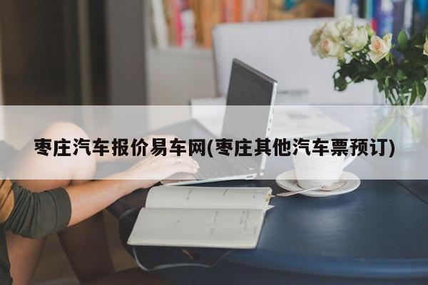 枣庄汽车报价易车网(枣庄其他汽车票预订)