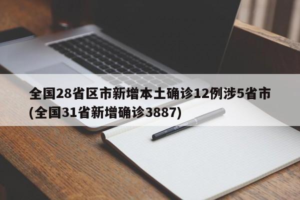 全国28省区市新增本土确诊12例涉5省市(全国31省新增确诊3887)