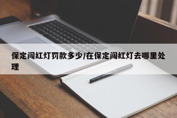 保定闯红灯罚款多少/在保定闯红灯去哪里处理
